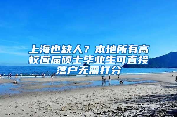 上海也缺人？本地所有高校应届硕士毕业生可直接落户无需打分