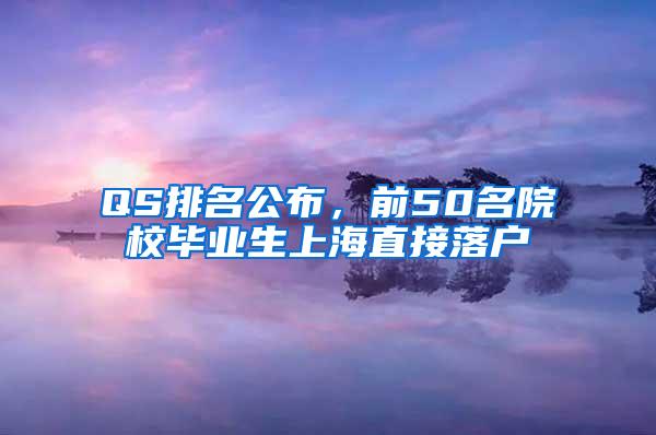 QS排名公布，前50名院校毕业生上海直接落户