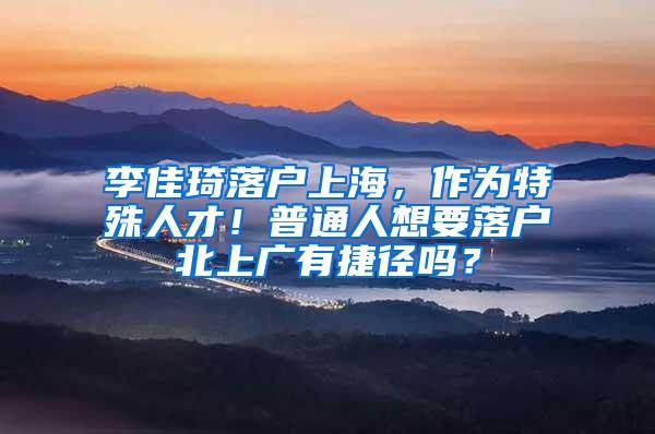 李佳琦落户上海，作为特殊人才！普通人想要落户北上广有捷径吗？