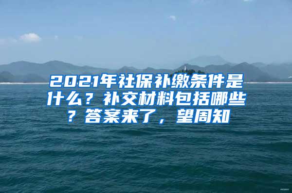 2021年社保补缴条件是什么？补交材料包括哪些？答案来了，望周知