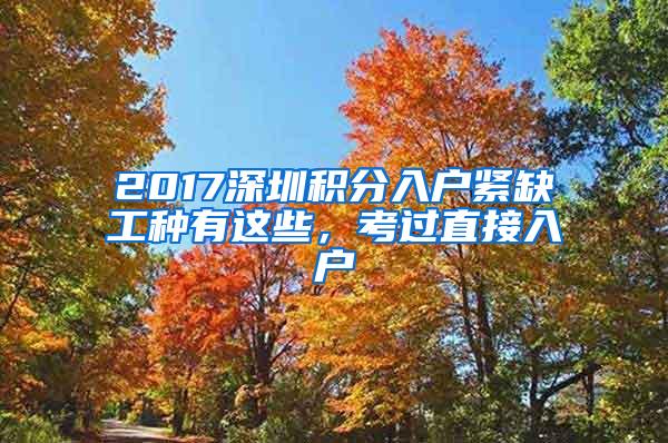 2017深圳积分入户紧缺工种有这些，考过直接入户