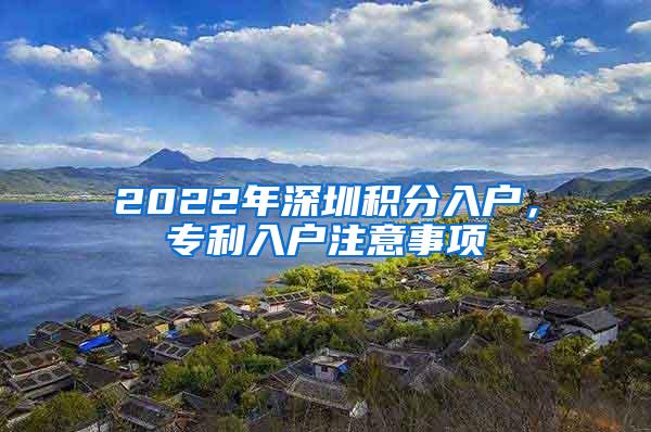 2022年深圳积分入户，专利入户注意事项