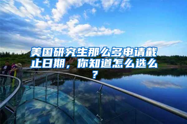 美国研究生那么多申请截止日期，你知道怎么选么？