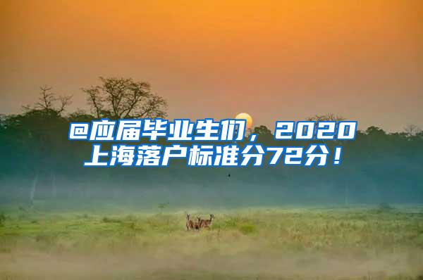 @应届毕业生们，2020上海落户标准分72分！