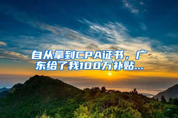 自从拿到CPA证书，广东给了我100万补贴...