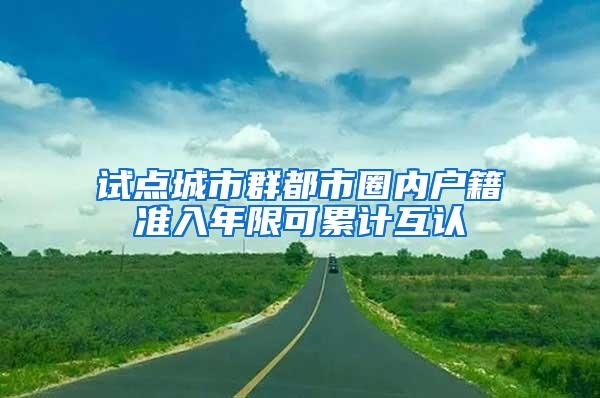 试点城市群都市圈内户籍准入年限可累计互认