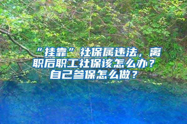 “挂靠”社保属违法，离职后职工社保该怎么办？自己参保怎么做？