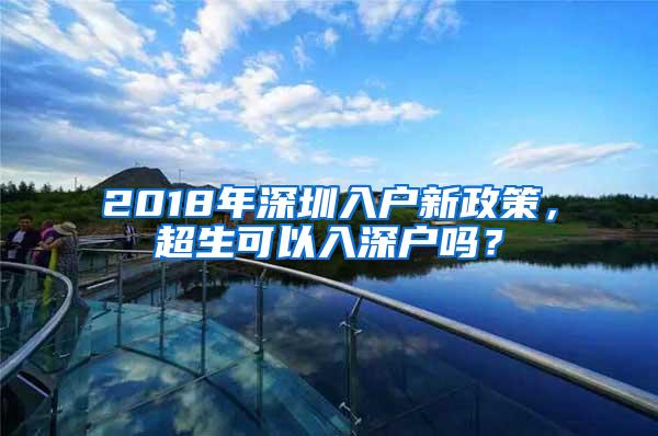 2018年深圳入户新政策，超生可以入深户吗？