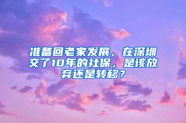 准备回老家发展，在深圳交了10年的社保，是该放弃还是转移？