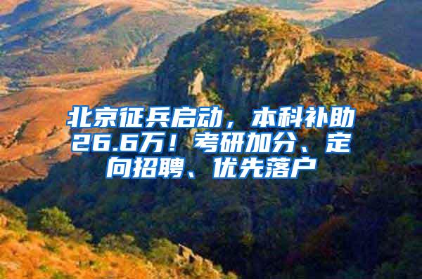 北京征兵启动，本科补助26.6万！考研加分、定向招聘、优先落户