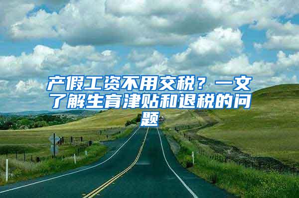 产假工资不用交税？一文了解生育津贴和退税的问题