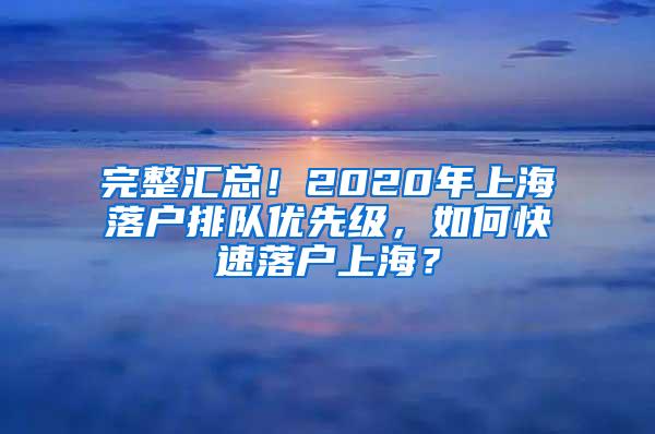 完整汇总！2020年上海落户排队优先级，如何快速落户上海？