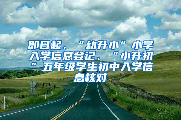 即日起，“幼升小”小学入学信息登记、“小升初”五年级学生初中入学信息核对