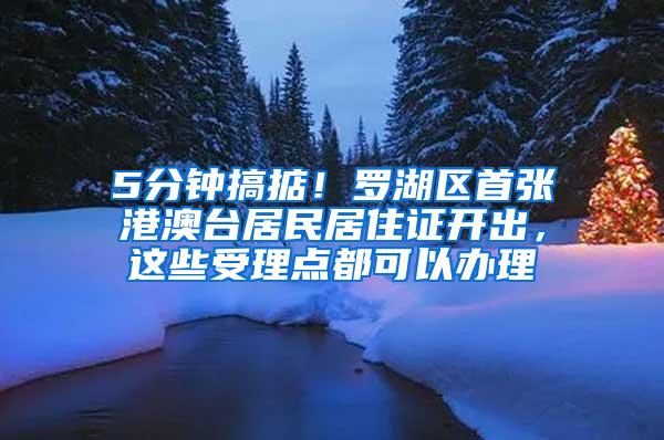 5分钟搞掂！罗湖区首张港澳台居民居住证开出，这些受理点都可以办理