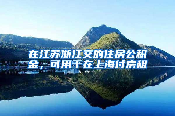 在江苏浙江交的住房公积金，可用于在上海付房租