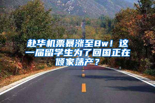 赴华机票暴涨至8w！这一届留学生为了回国正在倾家荡产？