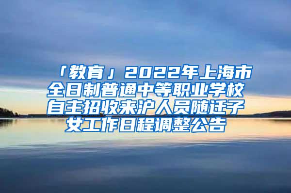 「教育」2022年上海市全日制普通中等职业学校自主招收来沪人员随迁子女工作日程调整公告