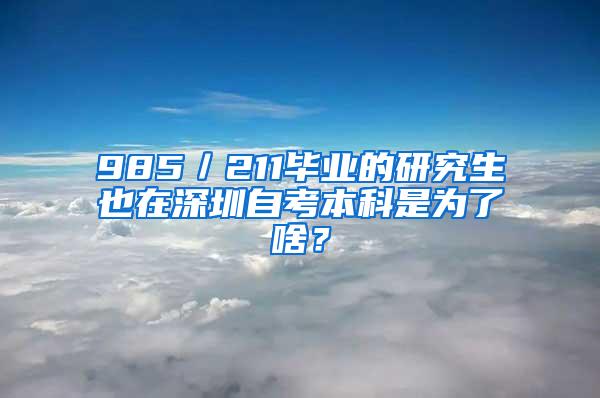 985／211毕业的研究生也在深圳自考本科是为了啥？