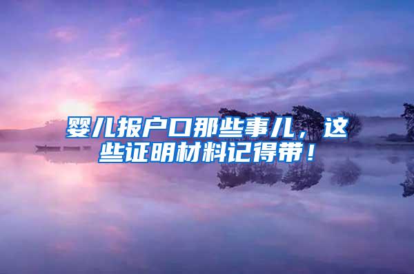 婴儿报户口那些事儿，这些证明材料记得带！