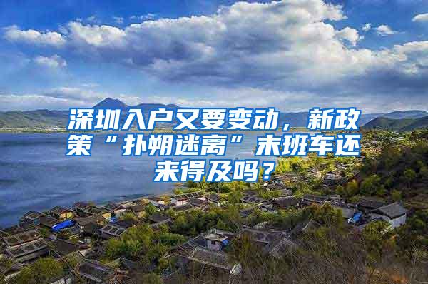 深圳入户又要变动，新政策“扑朔迷离”末班车还来得及吗？