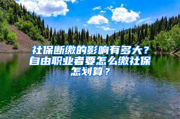 社保断缴的影响有多大？自由职业者要怎么缴社保怎划算？