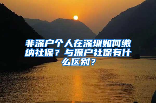 非深户个人在深圳如何缴纳社保？与深户社保有什么区别？