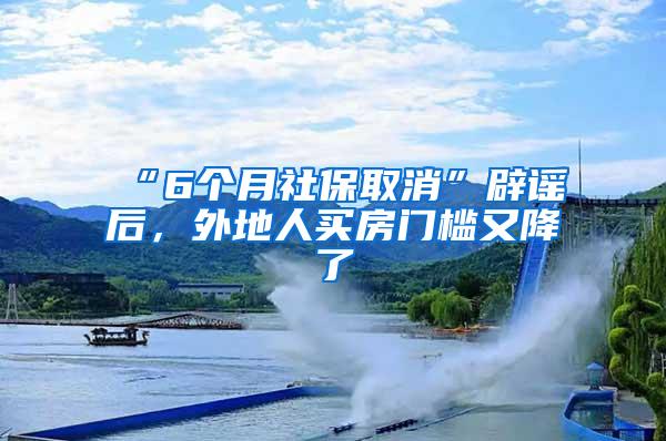 “6个月社保取消”辟谣后，外地人买房门槛又降了