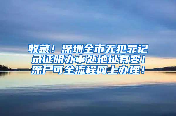 收藏！深圳全市无犯罪记录证明办事处地址有变！深户可全流程网上办理！