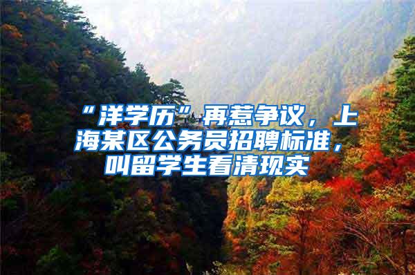 “洋学历”再惹争议，上海某区公务员招聘标准，叫留学生看清现实
