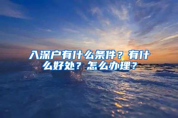 入深户有什么条件？有什么好处？怎么办理？