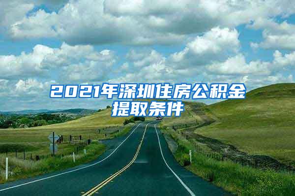 2021年深圳住房公积金提取条件