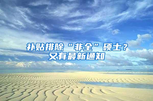 补贴排除“非全”硕士？又有最新通知