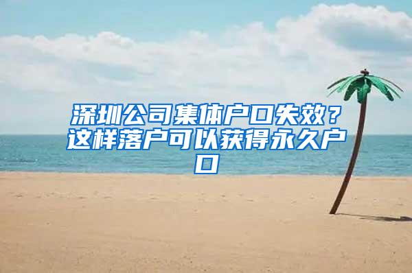 深圳公司集体户口失效？这样落户可以获得永久户口