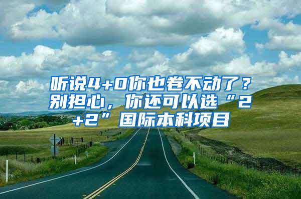 听说4+0你也卷不动了？别担心，你还可以选“2+2”国际本科项目