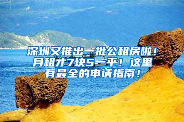 深圳又推出一批公租房啦！月租才7块5一平！这里有最全的申请指南！