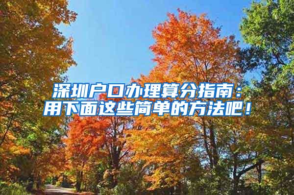 深圳户口办理算分指南：用下面这些简单的方法吧！