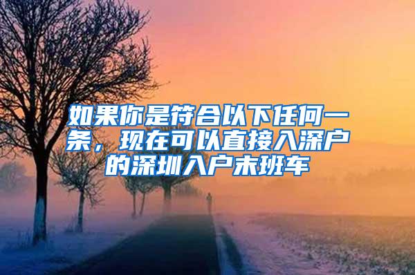 如果你是符合以下任何一条，现在可以直接入深户的深圳入户末班车