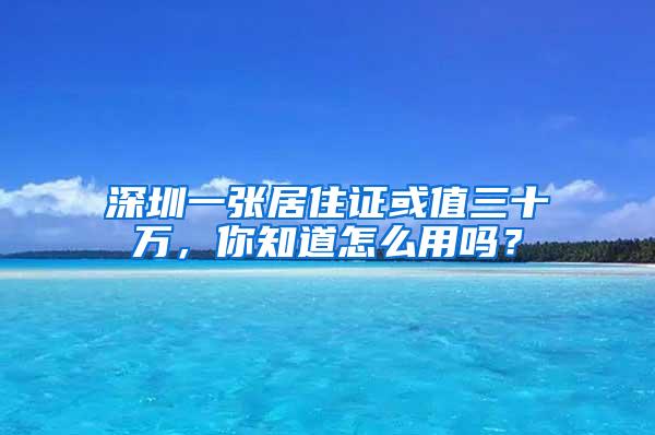 深圳一张居住证或值三十万，你知道怎么用吗？