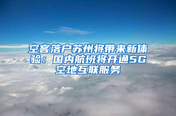 空客落户苏州将带来新体验：国内航班将开通5G空地互联服务