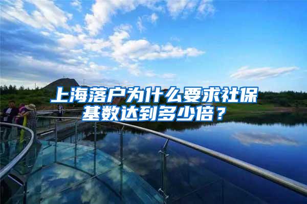 上海落户为什么要求社保基数达到多少倍？