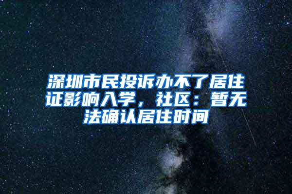 深圳市民投诉办不了居住证影响入学，社区：暂无法确认居住时间