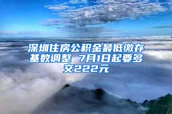 深圳住房公积金最低缴存基数调整 7月1日起要多交222元