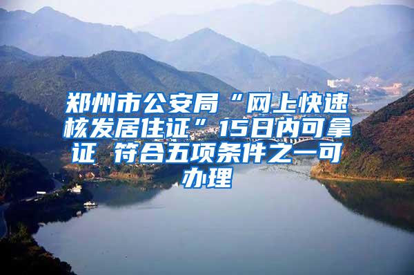 郑州市公安局“网上快速核发居住证”15日内可拿证 符合五项条件之一可办理
