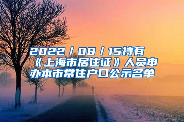 2022／08／15持有《上海市居住证》人员申办本市常住户口公示名单