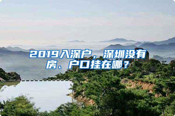 2019入深户，深圳没有房、户口挂在哪？