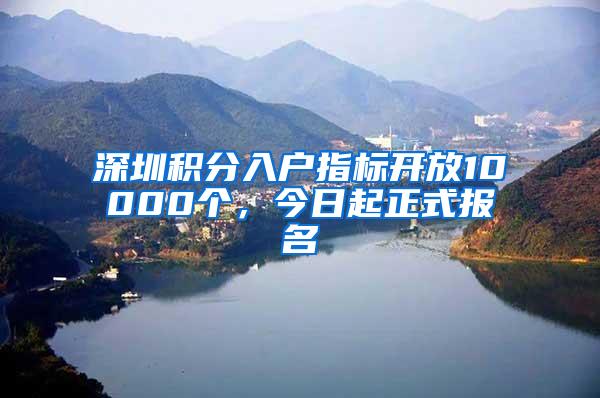 深圳积分入户指标开放10000个，今日起正式报名