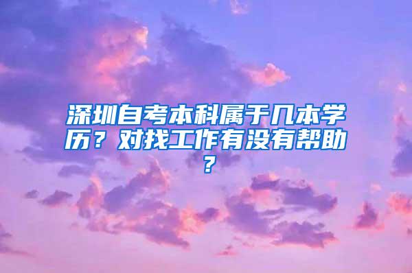 深圳自考本科属于几本学历？对找工作有没有帮助？