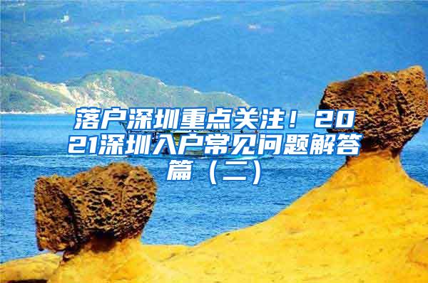 落户深圳重点关注！2021深圳入户常见问题解答篇（二）