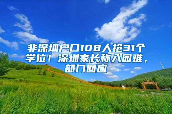 非深圳户口108人抢31个学位！深圳家长称入园难，部门回应