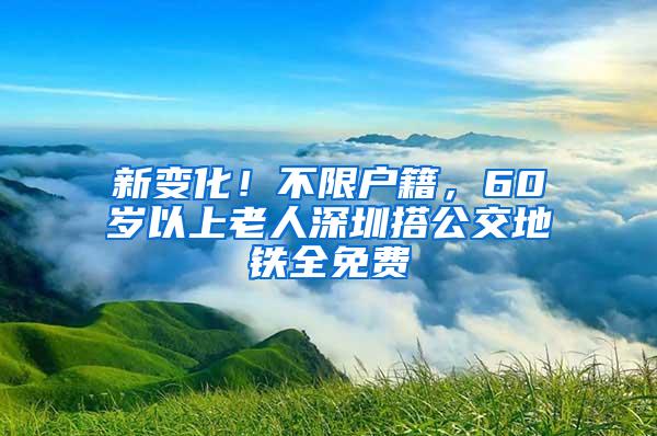 新变化！不限户籍，60岁以上老人深圳搭公交地铁全免费